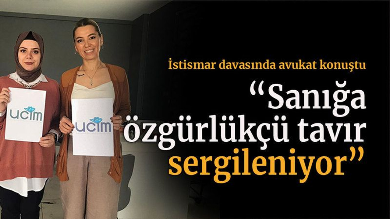 İstismar davasında avukat konuştu “Sanığa özgürlükçü tavır sergileniyor”